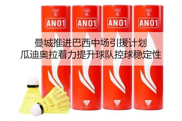 曼城推进巴西中场引援计划 瓜迪奥拉着力提升球队控球稳定性